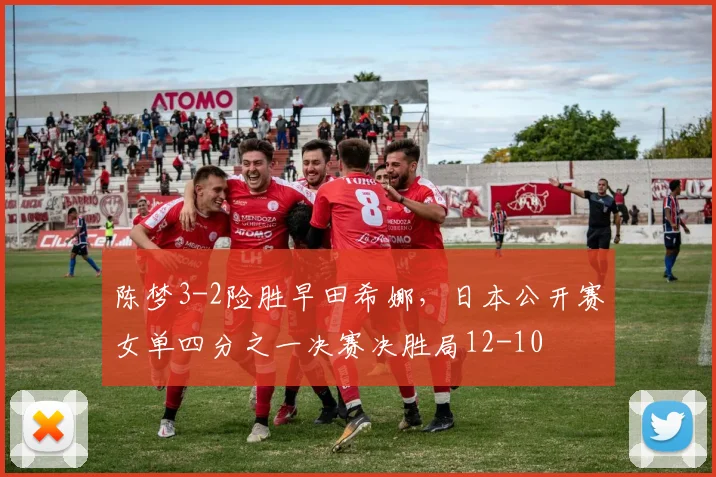 陈梦3-2险胜早田希娜，日本公开赛女单四分之一决赛决胜局12-10