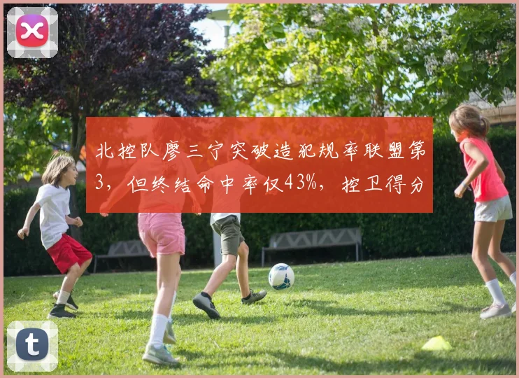 北控队廖三宁突破造犯规率联盟第3，但终结命中率仅43%，控卫得分效率如何提升？