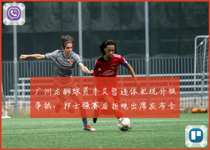 广州龙狮球员李炎哲违体犯规升级争执，郭士强赛后拒绝出席发布会