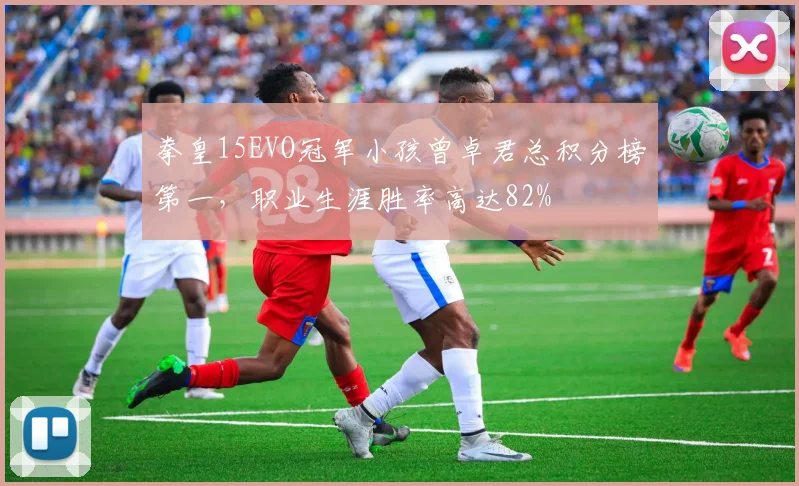 拳皇15EVO冠军小孩曾卓君总积分榜第一，职业生涯胜率高达82%